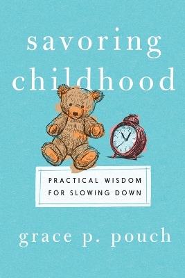 Savoring Childhood: Practical Wisdom for Slowing Down - Grace P. Pouch - cover