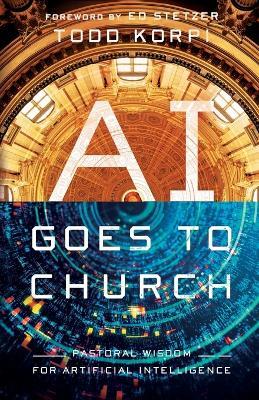 AI Goes to Church: Pastoral Wisdom for Artificial Intelligence - Todd Korpi - cover