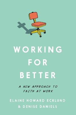 Working for Better: A New Approach to Faith at Work - Elaine Howard Ecklund,Denise Daniels - cover