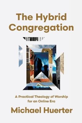 The Hybrid Congregation: A Practical Theology of Worship for an Online Era - Michael Huerter - cover