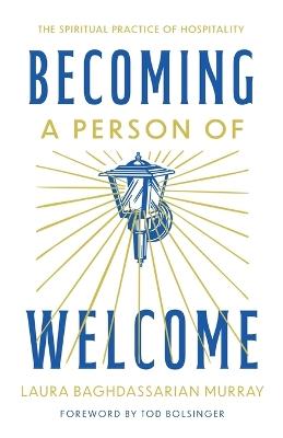 Becoming a Person of Welcome: The Spiritual Practice of Hospitality - Laura Baghdassarian Murray - cover