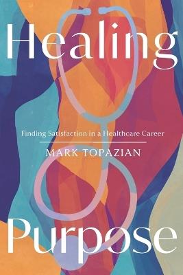 Healing Purpose: Finding Satisfaction in a Healthcare Career - Mark Topazian - cover