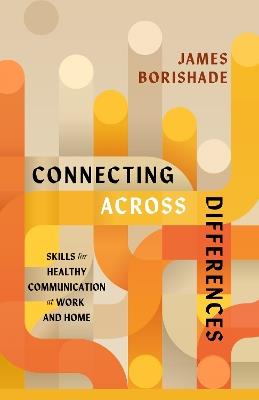 Connecting Across Differences: Skills for Healthy Communication at Work and Home - James Borishade - cover