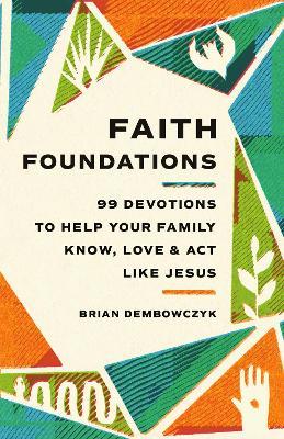 Faith Foundations: 99 Devotions to Help Your Family Know, Love, and Act Like Jesus - Brian Dembowczyk - cover