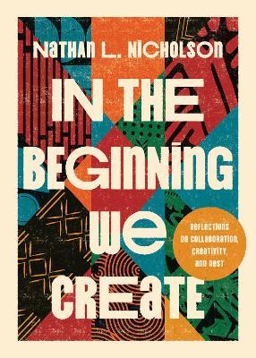 In the Beginning We Create: Reflections on Collaboration, Creativity, and Rest - Nathan Lloyd Nicholson,Nathan L. Nicholson - cover