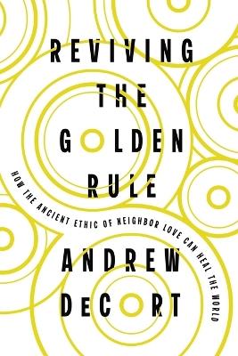 Reviving the Golden Rule: How the Ancient Ethic of Neighbor Love Can Heal the World - Andrew DeCort - cover