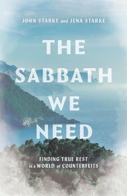 The Sabbath We Need: Finding True Rest in a World of Counterfeits - John Starke,Jena Starke - cover