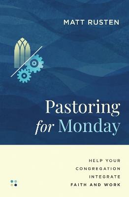 Pastoring for Monday: Help Your Congregation Integrate Faith and Work - Matt Rusten - cover