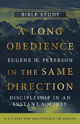 A Long Obedience in the Same Direction Bible Study: Discipleship in an Instant Society -- 6 Studies for Individuals or Groups - Eugene H. Peterson - cover