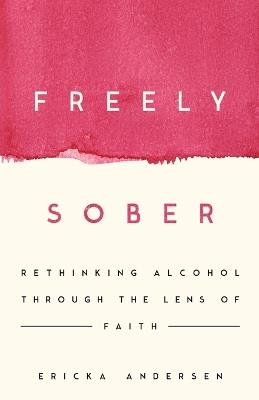 Freely Sober: Rethinking Alcohol Through the Lens of Faith - Ericka Andersen - cover