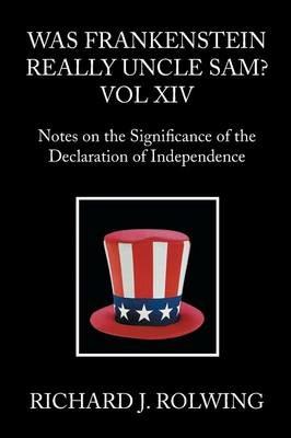 Was Frankenstein Really Uncle Sam?: Notes on the Significance of the Declaration of Independence - Richard J Rolwing - cover