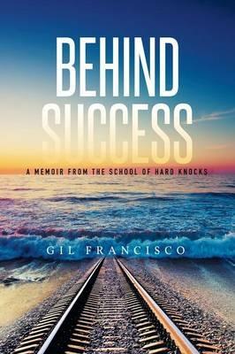 Behind Success: A Memoir from the School of Hard Knocks - Gil Francisco - cover