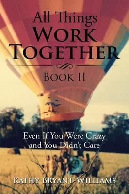 All Things Work Together Book II: Even If You Were Crazy and You Didn't Care - Kathy Bryant-Williams - cover