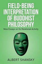 Field-Being Interpretation of Buddhist Philosophy: Nine Essays on Its Relational Activity
