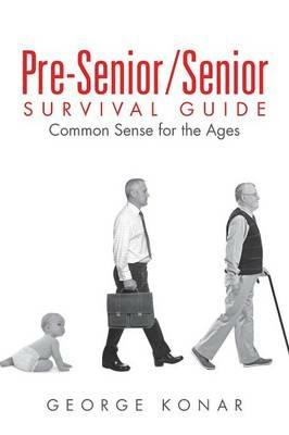 Pre-Senior/Senior Survival Guide: Common Sense for the Ages - George Konar - cover