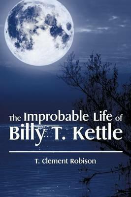 The Improbable Life of Billy T. Kettle - T Clement Robison - cover