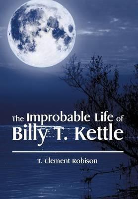 The Improbable Life of Billy T. Kettle - T Clement Robison - cover