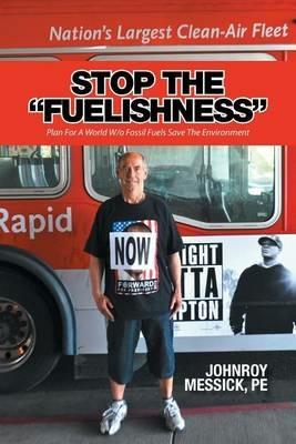 Stop the Fuelishness: Plan For A World W/o Fossil Fuels Save The Environment - P E Johnroy Messick - cover