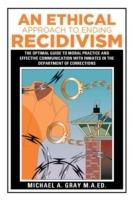 An Ethical Approach to Ending Recidivism: The Optimal Guide to Moral Practice and Effective Communication with Inmates in the Department of Corrections - Michael a Gray M a Ed - cover