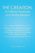 The Creation: Its Infinite Features and Finite Realms: Volume III The Advanced Civilization of Atlantis, Advanced Interstellar Civilizations, and Their Relationship to One Another and Man