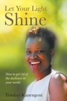 Let Your Light Shine: How to get rid of the darkness in your world - Tendayi Kanengoni - cover