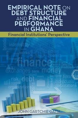 Empirical Note on Debt Structure and Financial Performance in Ghana: Financial Institutions' Perspective - John Gartchie Gatsi - cover