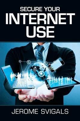 Secure Your Internet Use - Jerome Svigals - cover