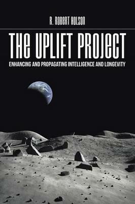 The Uplift Project: Enhancing and Propagating Intelligence and Longevity - R Robert Holson - cover