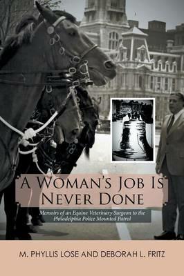A Woman's Job Is Never Done: Memoirs of an Equine Veterinary Surgeon to the Philadelphia Police Mounted Patrol - M Phyllis Lose,Deborah L Fritz - cover