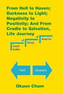 From Hell to Haven; Darkness to Light; Negativity to Positivity; and from Cradle to Salvation, Life Journey - Okuon Cham - cover