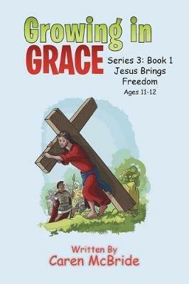 Growing in Grace: Series 3: Book 1 Jesus Brings Freedom - Caren McBride - cover