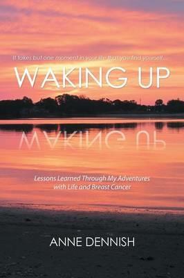 Waking Up: Lessons Learned Through My Adventures with Life and Breast Cancer - Anne Dennish - cover