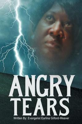 Angry Tears: Who Will Wipe My Angry Tears Away? - Evangelist Earlina Gilford-Weaver - cover