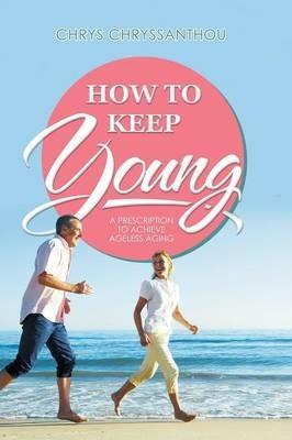 How to Keep Young: A Prescription to Achieve Ageless Aging - Chrys Chryssanthou - cover