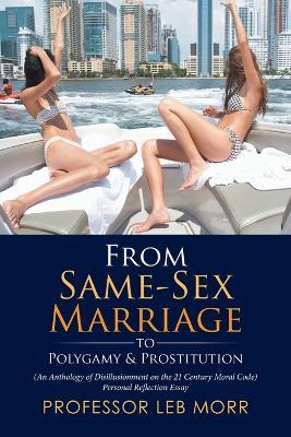 From Same-Sex Marriage to Polygamy & Prostitution: (An Anthology of Disillusionment on the 21 Century Moral Code) Personal Reflection Essay - Leb Morr - cover