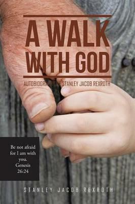 A Walk with God: Autobiography of Stanley Jacob Rexroth - Stanley Jacob Rexroth - cover