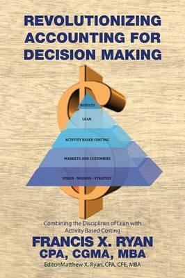 Revolutionizing Accounting for Decision Making: Combining the Disciplines of Lean with Activity Based Costing - Cpa Cgma Francis X Ryan - cover