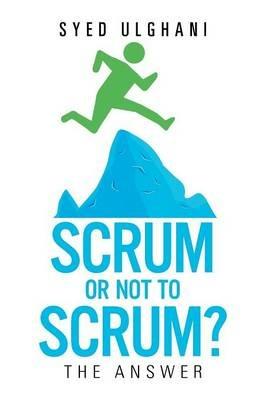 Scrum or Not to Scrum?: The Answer - Syed Ulghani - cover