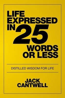 Life Expressed in 25 Words or Less: Distilled Wisdom for Life - Jack Cantwell - cover