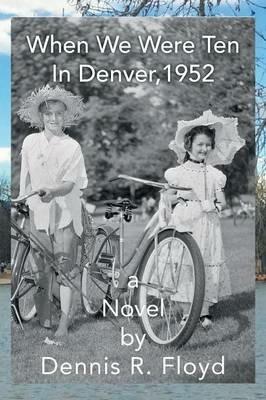 When We Were Ten: In Denver, 1952 A Novel - Dennis R Floyd - cover
