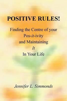 Positive Rules!: Finding the Centre of your Pos-it-ivity and Maintaining It In Your Life - cover