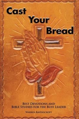 Cast Your Bread: Best Devotions and Bible Studies for the Busy Leader - Warren Ravenscroft - cover
