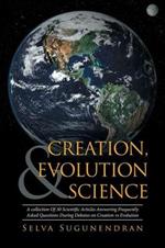 Creation, Evolution & Science: A collection Of 30 Scientific Articles Answering Frequently Asked Questions During Debates on Creation vs Evolution