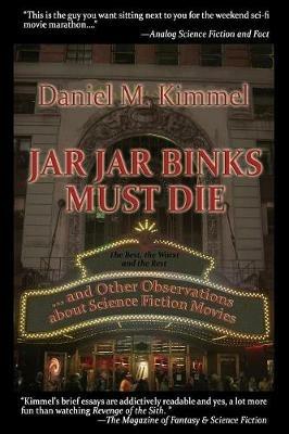 Jar Jar Binks Must Die... and Other Observations about Science Fiction Movies - Daniel M Kimmel - cover