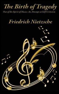 The Birth of Tragedy Out of the Spirit of Music: An Attempt at Self-Criticism - Friedrich Wilhelm Nietzsche - cover
