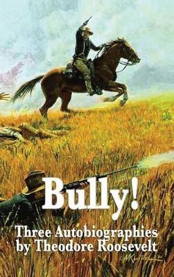 Bully! Three Autobiographies by Theodore Roosevelt - Theodore Roosevelt - cover