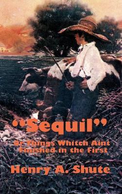 Sequil or Things Whitch Aint Finished in the First - Henry A Shute - cover