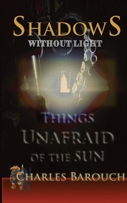 Shadows Without Light: Things Unafraid of the Sun - Charles Barouch - cover
