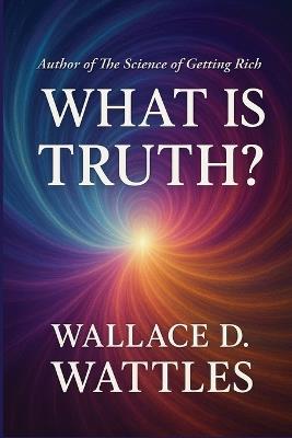 What is Truth? - Wallace D Wattles - cover