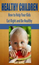 Healthy Children: How to Help Your Kids Eat Right and Be Healthy